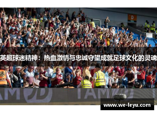 英超球迷精神：热血激情与忠诚守望成就足球文化的灵魂