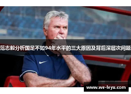 范志毅分析国足不如94年水平的三大原因及背后深层次问题