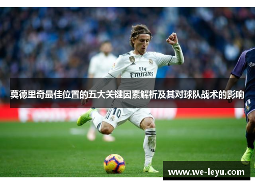莫德里奇最佳位置的五大关键因素解析及其对球队战术的影响