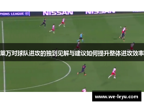 莱万对球队进攻的独到见解与建议如何提升整体进攻效率
