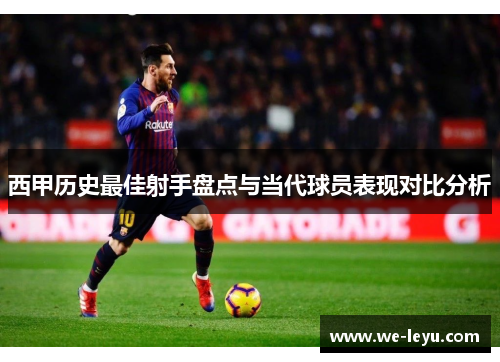 西甲历史最佳射手盘点与当代球员表现对比分析 西甲历史最佳射手盘点与当代球员表现对比分析