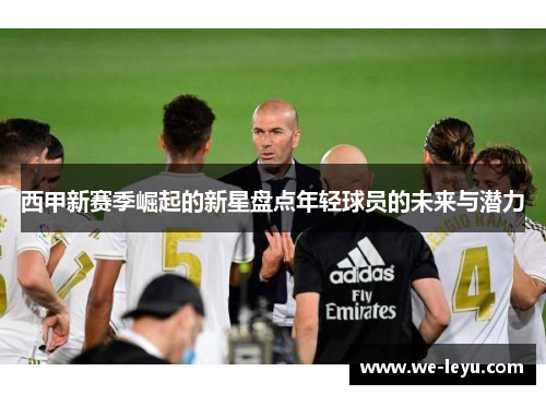 西甲新赛季崛起的新星盘点年轻球员的未来与潜力 西甲新赛季崛起的新星盘点年轻球员的未来与潜力