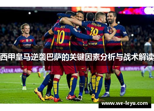 西甲皇马逆袭巴萨的关键因素分析与战术解读