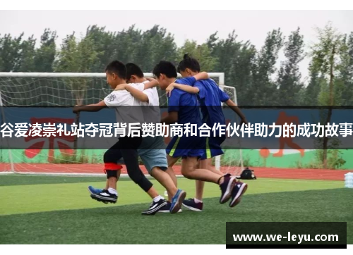 谷爱凌崇礼站夺冠背后赞助商和合作伙伴助力的成功故事 谷爱凌崇礼站夺冠背后赞助商和合作伙伴助力的成功故事