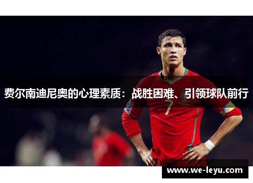 费尔南迪尼奥的心理素质:战胜困难、引领球队前行 费尔南迪尼奥的心理素质:战胜困难、引领球队前行