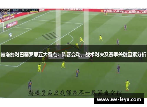 赫塔费对巴塞罗那五大看点:阵容变动、战术对决及赛季关键因素分析 赫塔费对巴塞罗那五大看点:阵容变动、战术对决及赛季关键因素分析