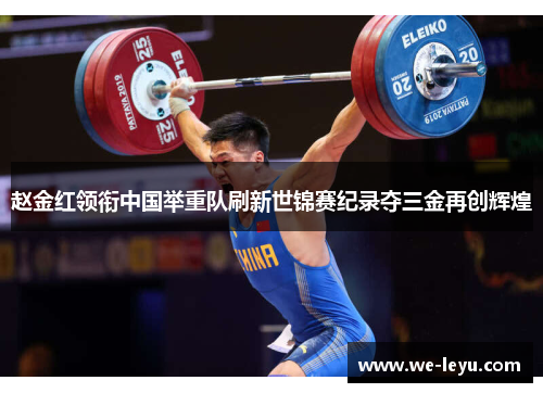 赵金红领衔中国举重队刷新世锦赛纪录夺三金再创辉煌 赵金红领衔中国举重队刷新世锦赛纪录夺三金再创辉煌