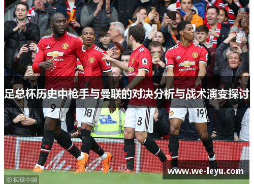 足总杯历史中枪手与曼联的对决分析与战术演变探讨 足总杯历史中枪手与曼联的对决分析与战术演变探讨