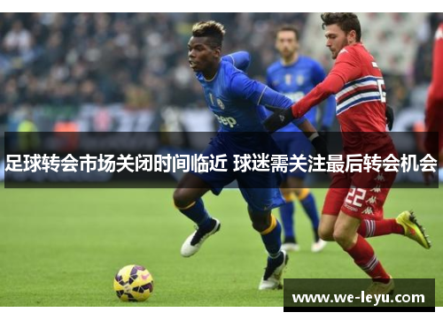 足球转会市场关闭时间临近 球迷需关注最后转会机会 足球转会市场关闭时间临近 球迷需关注最后转会机会