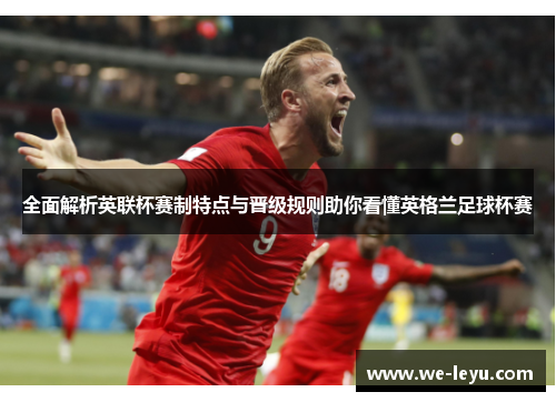 全面解析英联杯赛制特点与晋级规则助你看懂英格兰足球杯赛 全面解析英联杯赛制特点与晋级规则助你看懂英格兰足球杯赛