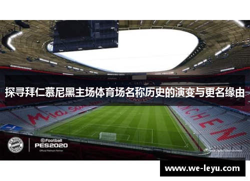 探寻拜仁慕尼黑主场体育场名称历史的演变与更名缘由 探寻拜仁慕尼黑主场体育场名称历史的演变与更名缘由