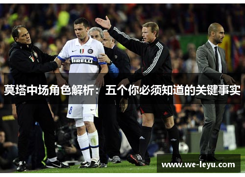 莫塔中场角色解析:五个你必须知道的关键事实 莫塔中场角色解析:五个你必须知道的关键事实
