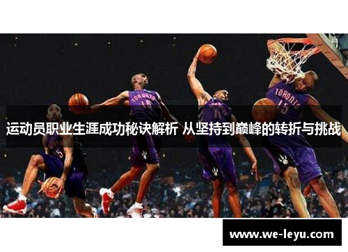 运动员职业生涯成功秘诀解析 从坚持到巅峰的转折与挑战