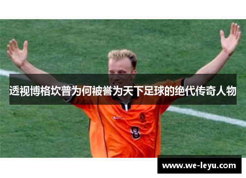 透视博格坎普为何被誉为天下足球的绝代传奇人物
