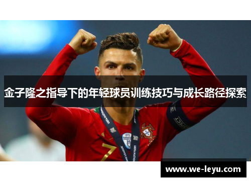 金子隆之指导下的年轻球员训练技巧与成长路径探索 金子隆之指导下的年轻球员训练技巧与成长路径探索