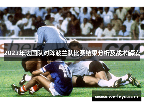 2023年法国队对阵波兰队比赛结果分析及战术解读 2023年法国队对阵波兰队比赛结果分析及战术解读
