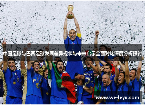 中国足球与巴西足球发展差异现状与未来启示全面对比深度分析探讨 中国足球与巴西足球发展差异现状与未来启示全面对比深度分析探讨