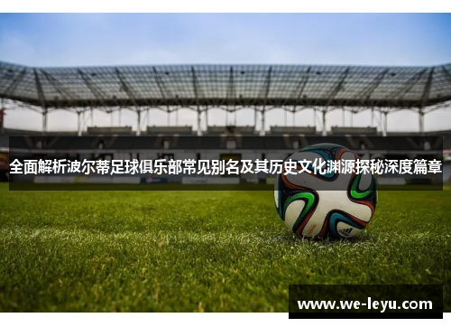 全面解析波尔蒂足球俱乐部常见别名及其历史文化渊源探秘深度篇章 全面解析波尔蒂足球俱乐部常见别名及其历史文化渊源探秘深度篇章