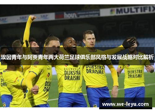 埃因青年与阿贾青年两大荷兰足球俱乐部风格与发展战略对比解析 埃因青年与阿贾青年两大荷兰足球俱乐部风格与发展战略对比解析