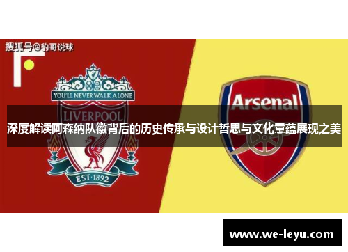 深度解读阿森纳队徽背后的历史传承与设计哲思与文化意蕴展现之美 深度解读阿森纳队徽背后的历史传承与设计哲思与文化意蕴展现之美