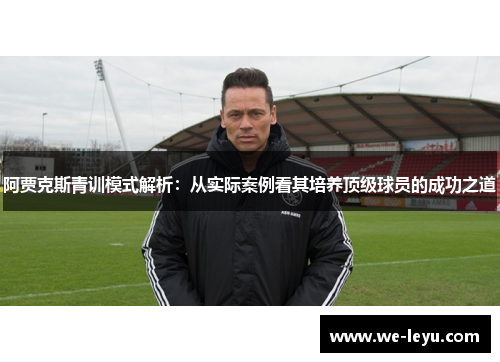 阿贾克斯青训模式解析：从实际案例看其培养顶级球员的成功之道