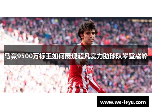 马竞9500万标王如何展现超凡实力助球队攀登巅峰