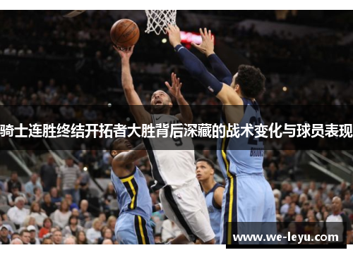 骑士连胜终结开拓者大胜背后深藏的战术变化与球员表现 骑士连胜终结开拓者大胜背后深藏的战术变化与球员表现