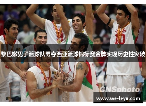 黎巴嫩男子篮球队勇夺西亚篮球锦标赛金牌实现历史性突破