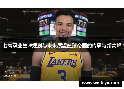老詹职业生涯规划与未来展望篮球帝国的传承与新高峰 老詹职业生涯规划与未来展望篮球帝国的传承与新高峰