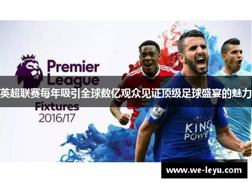 英超联赛每年吸引全球数亿观众见证顶级足球盛宴的魅力