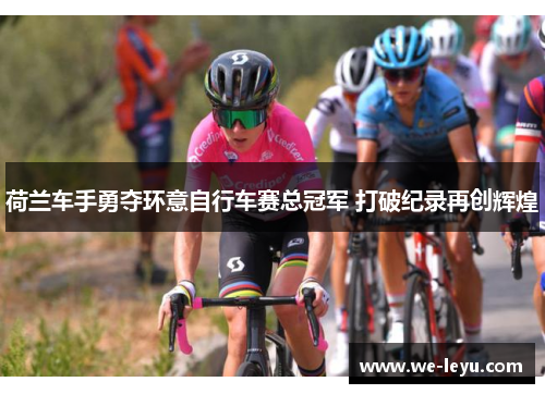荷兰车手勇夺环意自行车赛总冠军 打破纪录再创辉煌