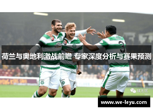 荷兰与奥地利激战前瞻 专家深度分析与赛果预测 荷兰与奥地利激战前瞻 专家深度分析与赛果预测
