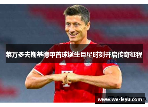 莱万多夫斯基德甲首球诞生巨星时刻开启传奇征程
