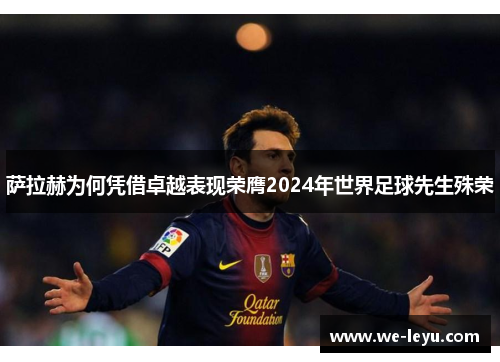 萨拉赫为何凭借卓越表现荣膺2024年世界足球先生殊荣 萨拉赫为何凭借卓越表现荣膺2024年世界足球先生殊荣