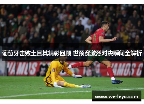 葡萄牙击败土耳其精彩回顾 世预赛激烈对决瞬间全解析