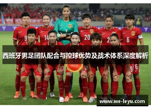 西班牙男足团队配合与控球优势及战术体系深度解析