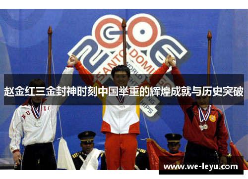 赵金红三金封神时刻中国举重的辉煌成就与历史突破 赵金红三金封神时刻中国举重的辉煌成就与历史突破