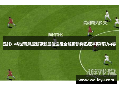 足球小将世青篇最新更新最佳途径全解析助你迅速掌握精彩内容