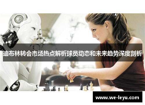 迪布林转会市场热点解析球员动态和未来趋势深度剖析