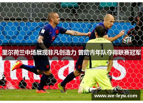 里尔荷兰中场展现非凡创造力 曾助青年队夺得联赛冠军 里尔荷兰中场展现非凡创造力 曾助青年队夺得联赛冠军