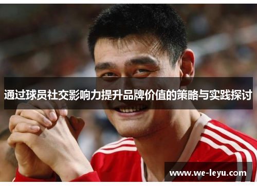 通过球员社交影响力提升品牌价值的策略与实践探讨 通过球员社交影响力提升品牌价值的策略与实践探讨