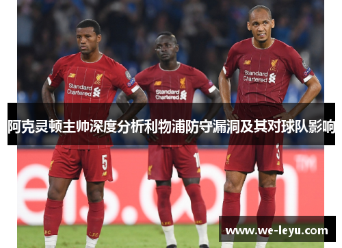 阿克灵顿主帅深度分析利物浦防守漏洞及其对球队影响