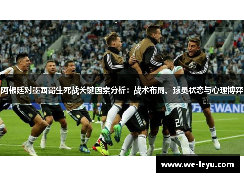 阿根廷对墨西哥生死战关键因素分析:战术布局、球员状态与心理博弈 阿根廷对墨西哥生死战关键因素分析:战术布局、球员状态与心理博弈