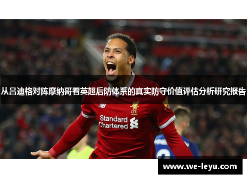 从吕迪格对阵摩纳哥看英超后防体系的真实防守价值评估分析研究报告 从吕迪格对阵摩纳哥看英超后防体系的真实防守价值评估分析研究报告