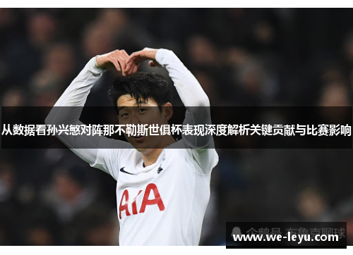 从数据看孙兴慜对阵那不勒斯世俱杯表现深度解析关键贡献与比赛影响