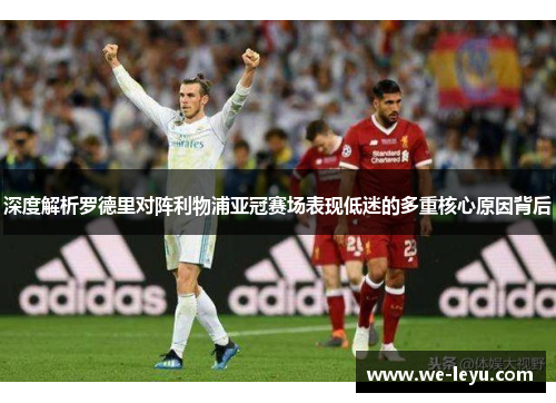 深度解析罗德里对阵利物浦亚冠赛场表现低迷的多重核心原因背后