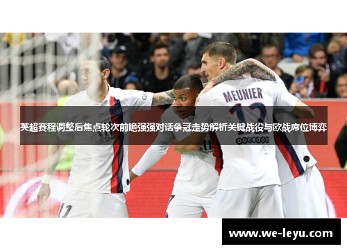 英超赛程调整后焦点轮次前瞻强强对话争冠走势解析关键战役与欧战席位博弈 英超赛程调整后焦点轮次前瞻强强对话争冠走势解析关键战役与欧战席位博弈