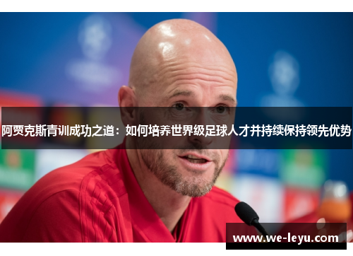 阿贾克斯青训成功之道：如何培养世界级足球人才并持续保持领先优势