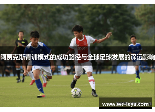 阿贾克斯青训模式的成功路径与全球足球发展的深远影响