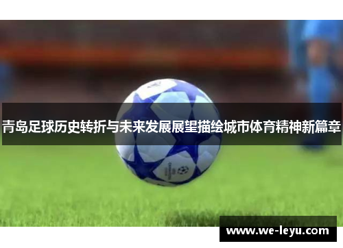 青岛足球历史转折与未来发展展望描绘城市体育精神新篇章